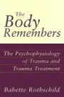The Body Remembers: The Psychophysiology of Trauma and Trauma Treatment by Babette Rothschild